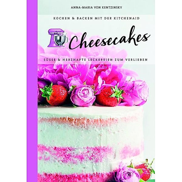 Cheesecakes: Süße & herzhafte Leckereien zum Verlieben, Anna-Maria von Kentzinsky