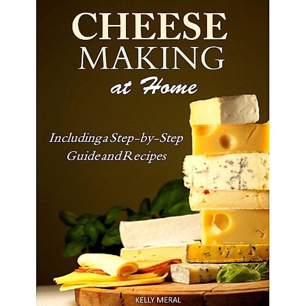 Cheesemaking at Home Including a Step-by-Step Guide and Recipes, Kelly Meral