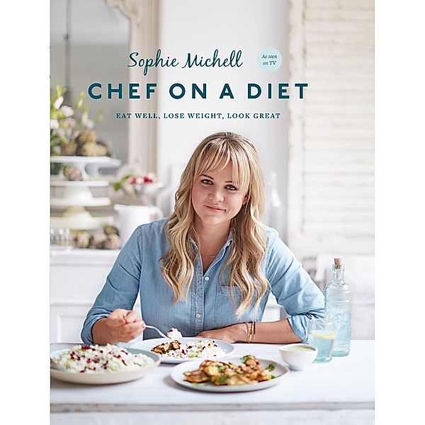 Chef on a Diet: Loving Your Body and Your Food, Sophie Michell