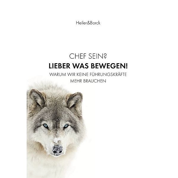 Chef sein? Lieber was bewegen!, Stephan Heiler, Gebhard Borck