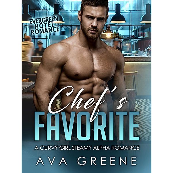 Chef's Favorite: A Curvy Girl Steamy Alpha Romance (Evergreen Hotel Romance Series, #1) / Evergreen Hotel Romance Series, Ava Greene