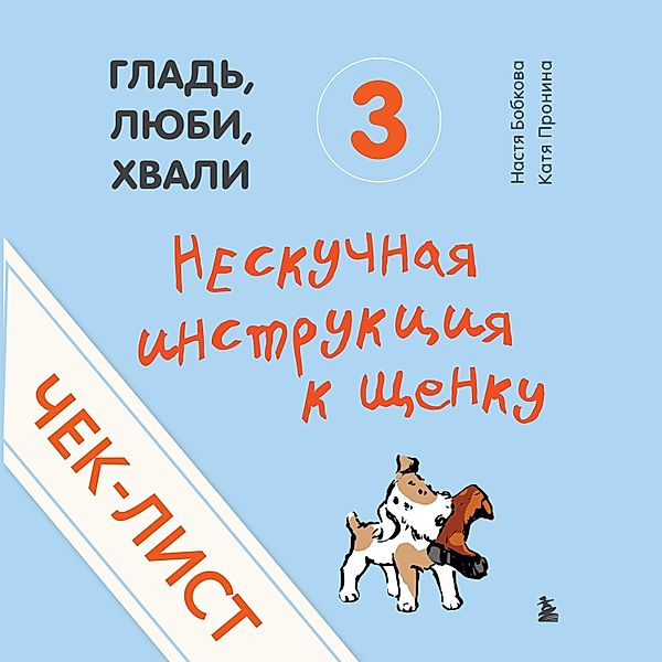 CHek-list «Neskuchnaya instrukciya k shchenku» (ot avtorov «Glad', lyubi, hvali 3»), Ekaterina Pronina, Anastasiya Bobkova