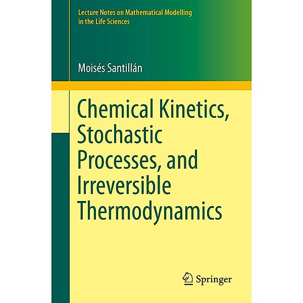 Chemical Kinetics, Stochastic Processes, and Irreversible Thermodynamics / Lecture Notes on Mathematical Modelling in the Life Sciences, Moisés Santillán