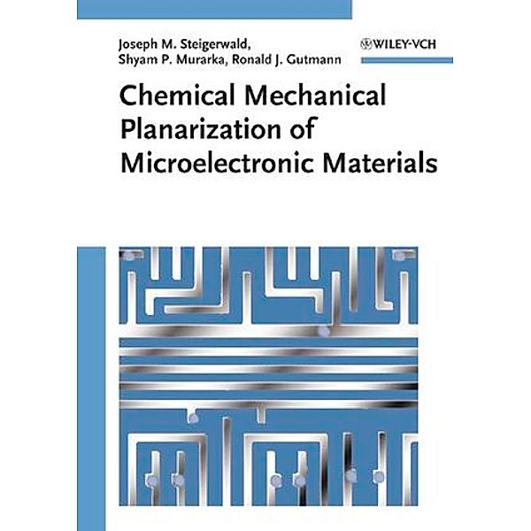 Chemical Mechanical Planarization of Microelectronic Materials, Joseph M. Steigerwald, Shyam P. Murarka, Ronald J. Gutmann