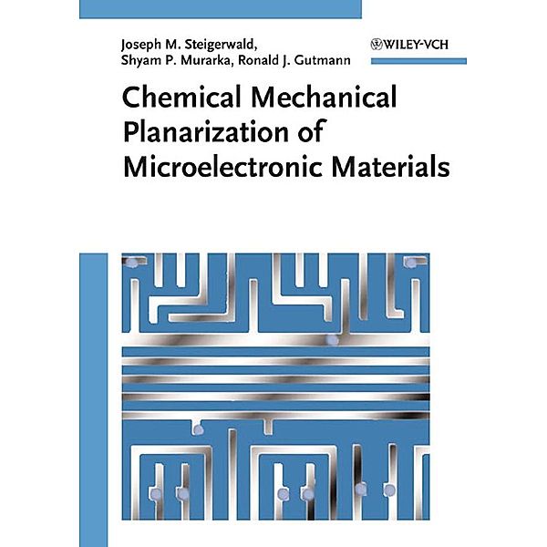 Chemical Mechanical Planarization of Microelectronic Materials, Joseph M. Steigerwald, Shyam P. Murarka, Ronald J. Gutmann