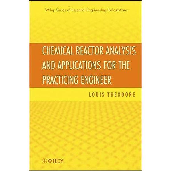 Chemical Reactor Analysis and Applications for the Practicing Engineer / Essential Engineering Calculations Series, Louis Theodore