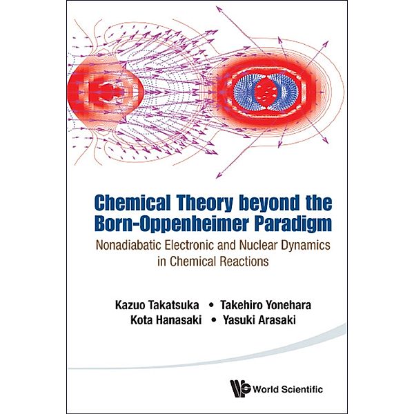 Chemical Theory Beyond The Born-oppenheimer Paradigm: Nonadiabatic Electronic And Nuclear Dynamics In Chemical Reactions, Yasuki Arasaki, Kazuo Takatsuka, Takehiro Yonehara, Kota Hanasaki