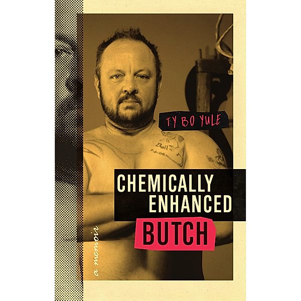 Chemically Enhanced Butch: A Memoir, Ty Bo Yule