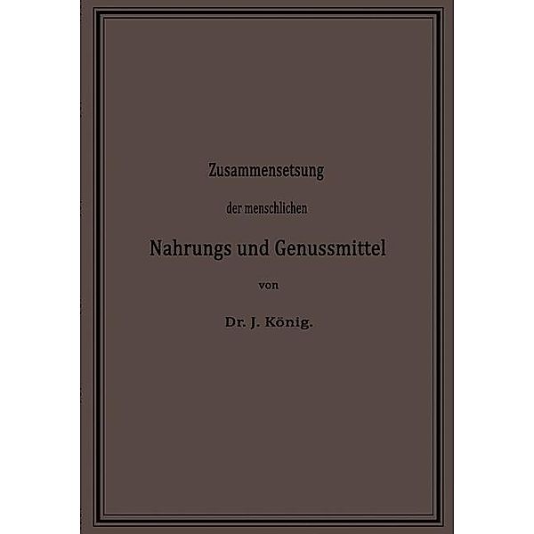 Chemische Zusammensetzung der menschlichen Nahrungs- und Genussmittel / Chemie der menschlichen Nahrungs- und Genussmittel Bd.1, Josef König