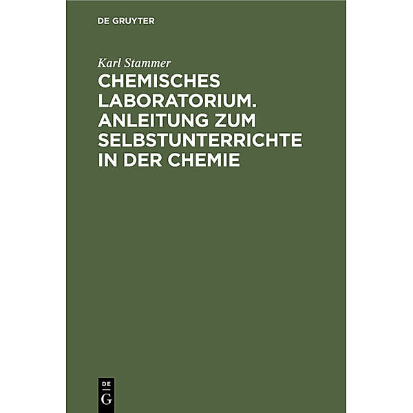 Chemisches Laboratorium. Anleitung zum Selbstunterrichte in der Chemie, 3 Teile, Karl Stammer