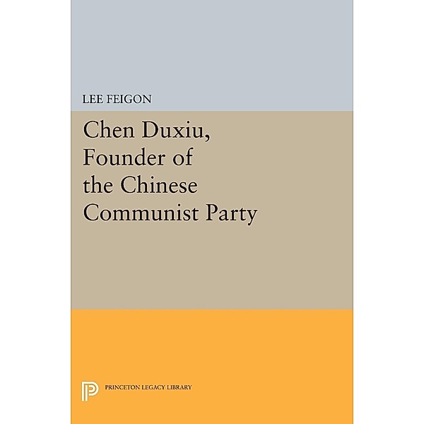 Chen Duxiu, Founder of the Chinese Communist Party / Princeton Legacy Library Bd.450, Lee Feigon