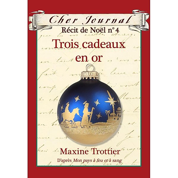 Cher Journal : Recit de Noel : N(deg) 4 - Trois cadeaux en or / Cher Journal, Maxine Trottier