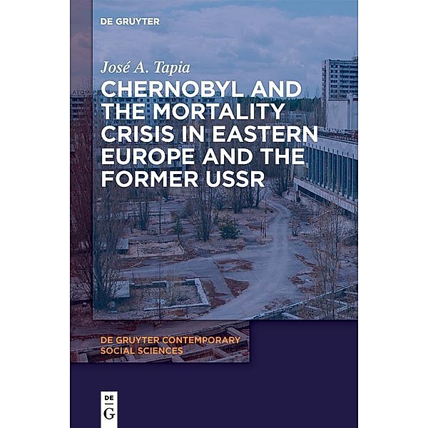 Chernobyl and the Mortality Crisis in Eastern Europe and the Former USSR / De Gruyter Contemporary Social Sciences Bd.11, José A. Tapia