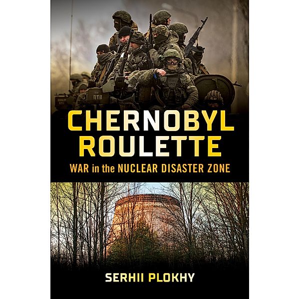 Chernobyl Roulette: War in the Nuclear Disaster Zone, Serhii Plokhy