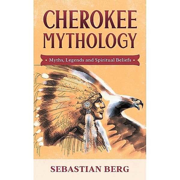 Cherokee Mythology: Myths, Legends and Spiritual Beliefs, Sebastian Berg