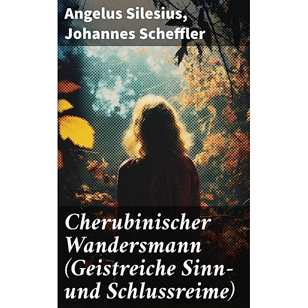 Cherubinischer Wandersmann (Geistreiche Sinn- und Schlussreime), Silesius Angelus, Johannes Scheffler