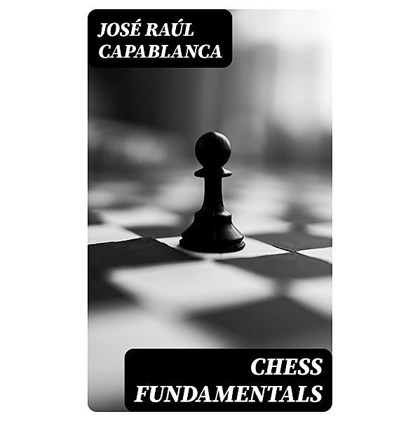 Chess Fundamentals, José Raúl Capablanca