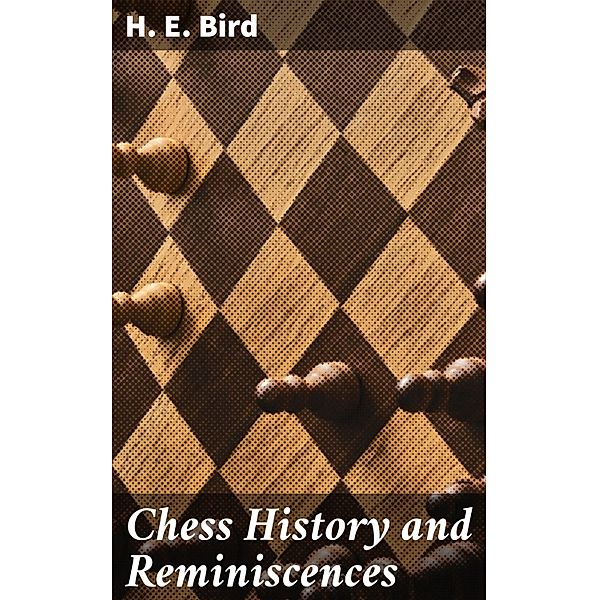Chess History and Reminiscences, H. E. Bird