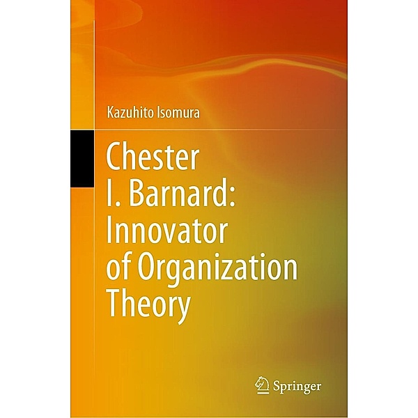 Chester I. Barnard: Innovator of Organization Theory, Kazuhito Isomura