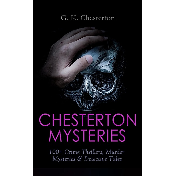 CHESTERTON MYSTERIES: 100+ Crime Thrillers, Murder Mysteries & Detective Tales, G. K. Chesterton