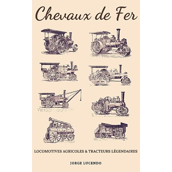 Chevaux de Fer - Locomotives Agricoles et Tracteurs Légendaires, Jorge Lucendo