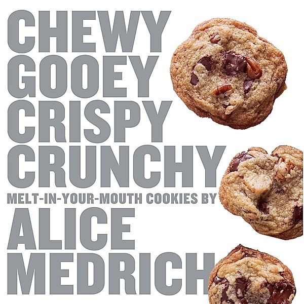 Chewy Gooey Crispy Crunchy Melt-in-Your-Mouth Cookies by Alice Medrich, Alice Medrich
