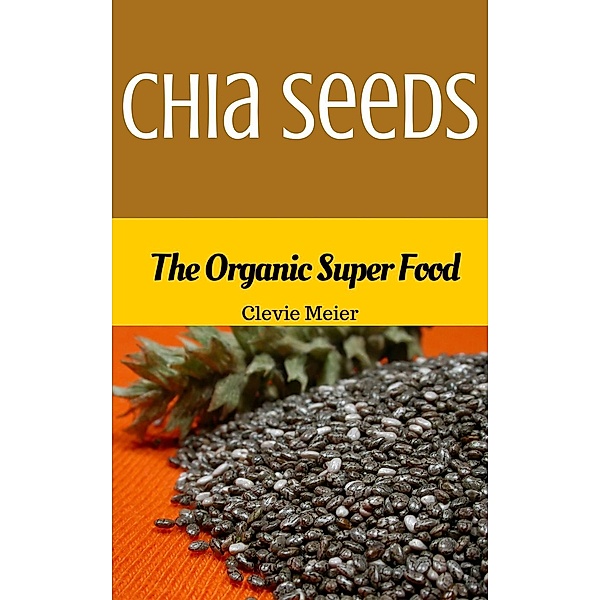 Chia Seeds The Organic Super Food, Clevie Meier