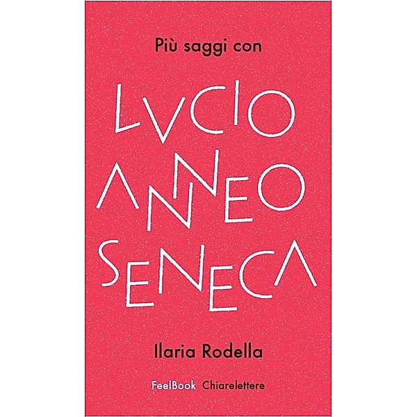 Chiarelettere Feelbook: Più saggi con Lucio Anneo Seneca, Ilaria Rodella