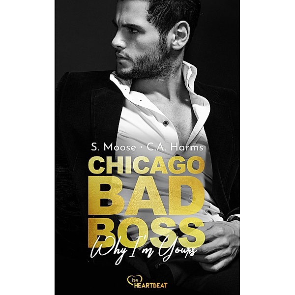 Chicago Bad Boss - Why I'm Yours / Chicago-CEO-Romance-Reihe Bd.1, S. Moose, C. A. Harms