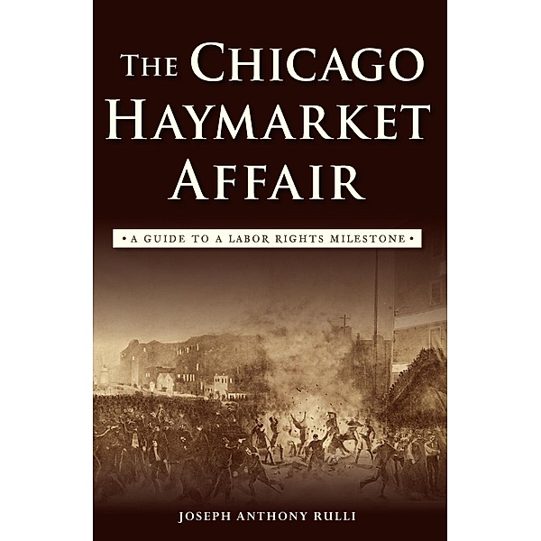 Chicago Haymarket Affair: A Guide to a Labor Rights Milestone, Joseph Anthony Rulli