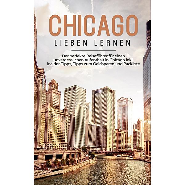 Chicago lieben lernen: Der perfekte Reiseführer für einen unvergesslichen Aufenthalt in Chicago inkl. Insider-Tipps, Tipps zum Geldsparen und Packliste, Lesley Knabe