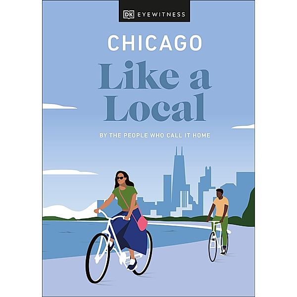 Chicago Like a Local / Local Travel Guide, DK Eyewitness, Amanda Finn, Meredith Paige Heil, Nicole Schnitzler
