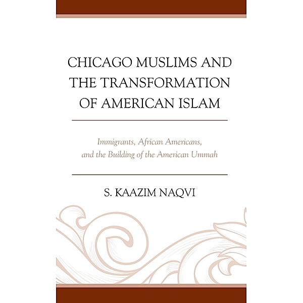 Chicago Muslims and the Transformation of American Islam, S. Kaazim Naqvi