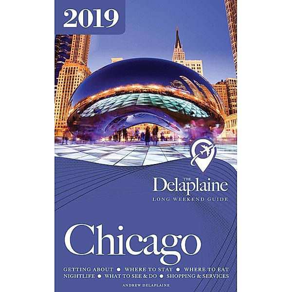 Chicago - The Delaplaine 2019 Long Weekend Guide (Long Weekend Guides) / Long Weekend Guides, Andrew Delaplaine