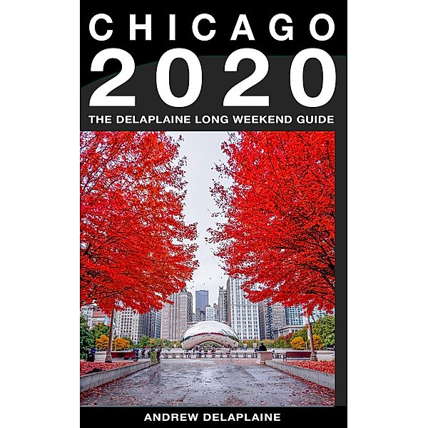 Chicago - The Delaplaine 2020 Long Weekend Guide (Long Weekend Guides) / Long Weekend Guides, Andrew Delaplaine