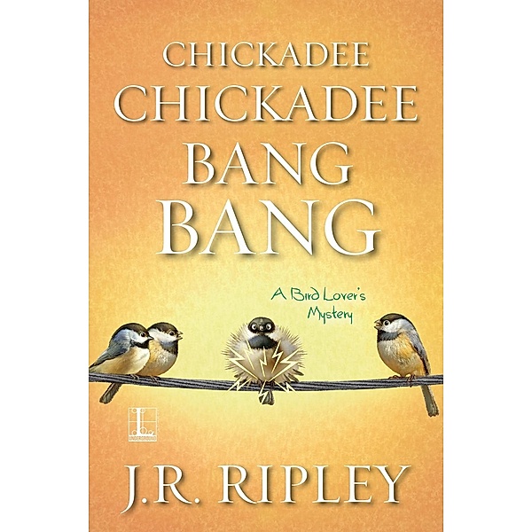 Chickadee Chickadee Bang Bang / A Bird Lover's Mystery Bd.5, J. R. Ripley