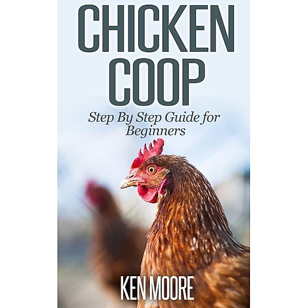 Chicken Coop Step By Step Guide for Beginners, Ken Moore