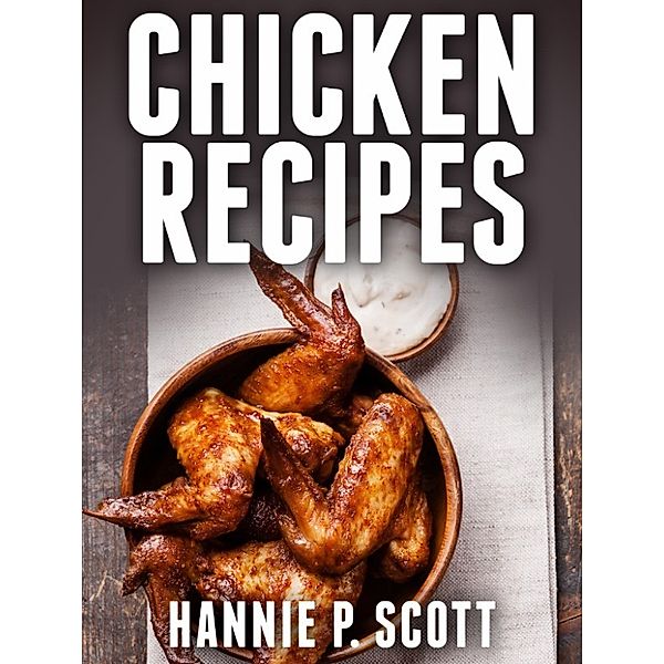 Chicken Recipes, Hannie P. Scott