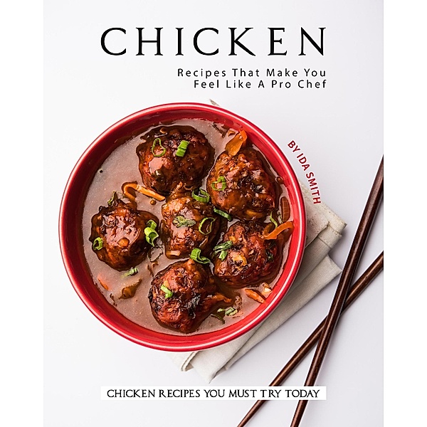 Chicken Recipes That Make You Feel Like A Pro Chef: Chicken Recipes You Must Try Today, Ida Smith