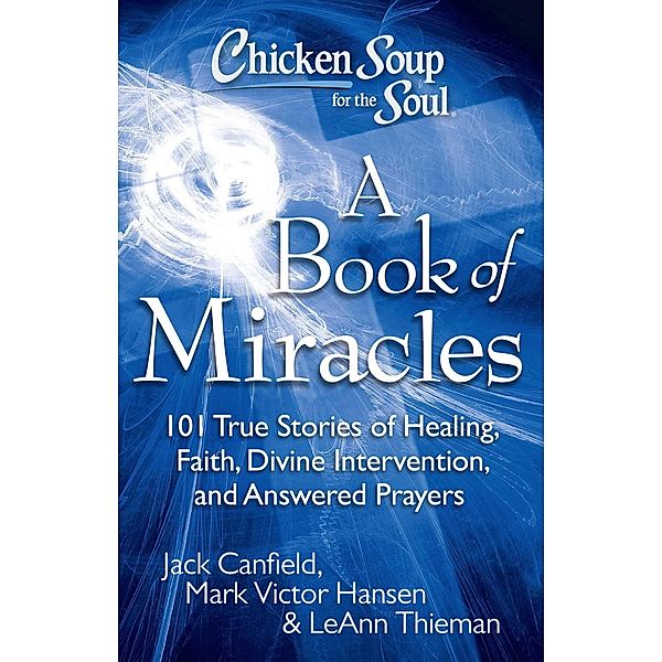 Chicken Soup for the Soul: A Book of Miracles / Chicken Soup for the Soul, Jack Canfield, Mark Victor Hansen, LeAnn Thieman