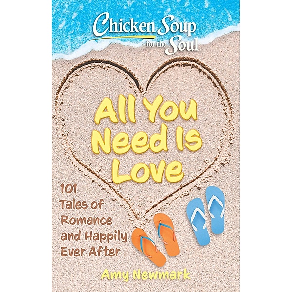 Chicken Soup for the Soul: All You Need Is Love / Chicken Soup for the Soul, Amy Newmark
