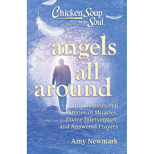 Chicken Soup for the Soul: Angels All Around / Chicken Soup for the Soul, Amy Newmark