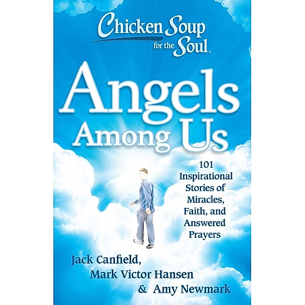 Chicken Soup for the Soul: Angels Among Us / Chicken Soup for the Soul, Jack Canfield, Mark Victor Hansen, Amy Newmark