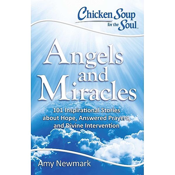 Chicken Soup for the Soul: Angels and Miracles / Chicken Soup for the Soul, Amy Newmark