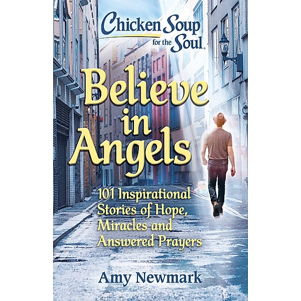 Chicken Soup for the Soul: Believe in Angels / Chicken Soup for the Soul, Amy Newmark