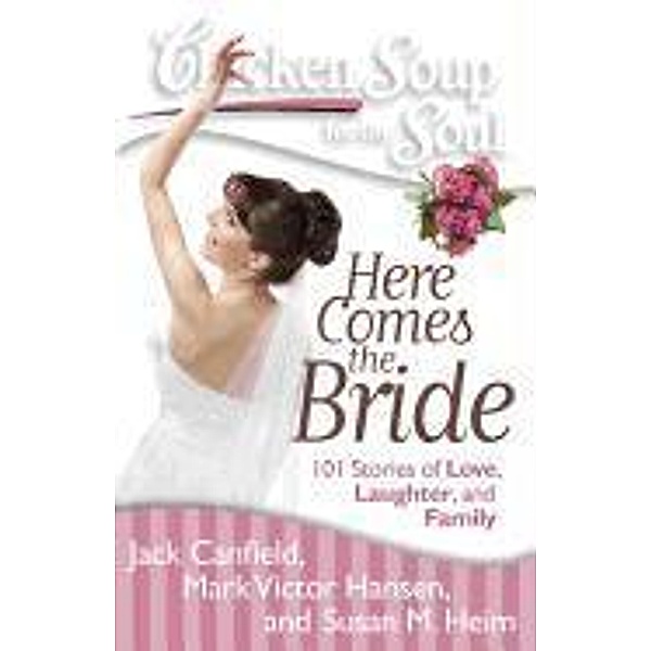 Chicken Soup for the Soul: Here Comes the Bride / Chicken Soup for the Soul, Jack Canfield, Mark Victor Hansen, Susan M. Heim