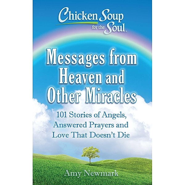 Chicken Soup for the Soul: Messages from Heaven and Other Miracles / Chicken Soup for the Soul, Amy Newmark