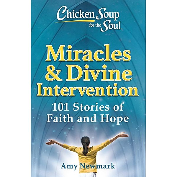 Chicken Soup for the Soul: Miracles & Divine Intervention / Chicken Soup for the Soul, Amy Newmark