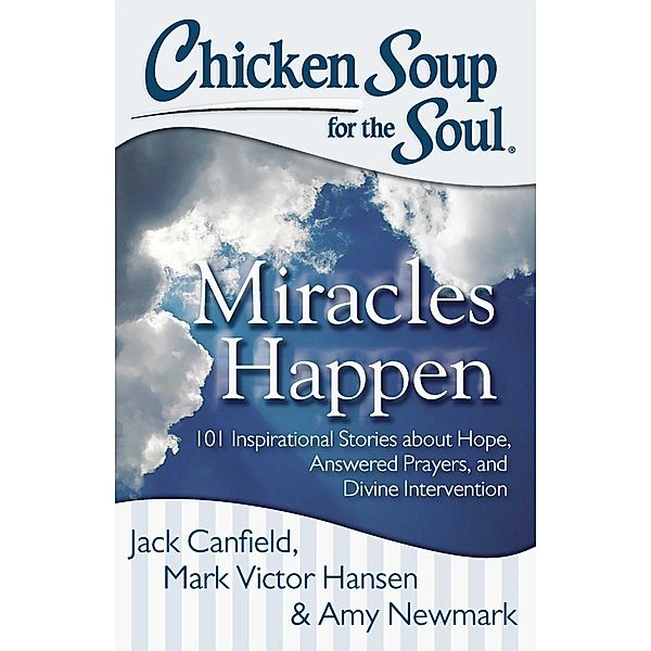 Chicken Soup for the Soul: Miracles Happen / Chicken Soup for the Soul, Jack Canfield, Mark Victor Hansen, Amy Newmark