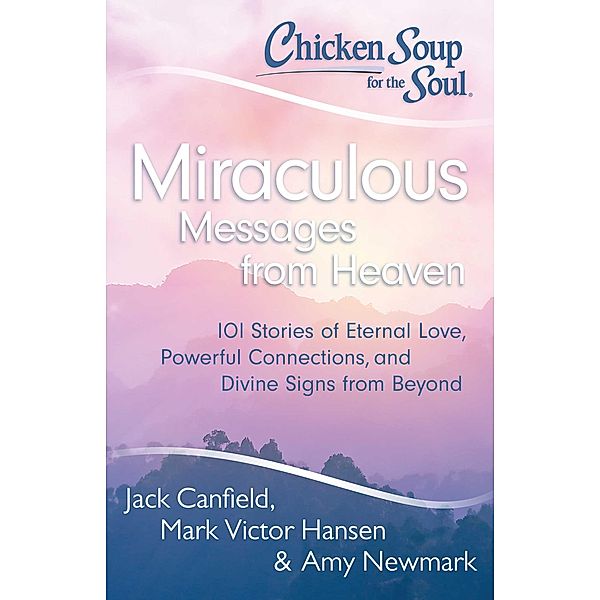 Chicken Soup for the Soul: Miraculous Messages from Heaven / Chicken Soup for the Soul, Jack Canfield, Mark Victor Hansen, Amy Newmark